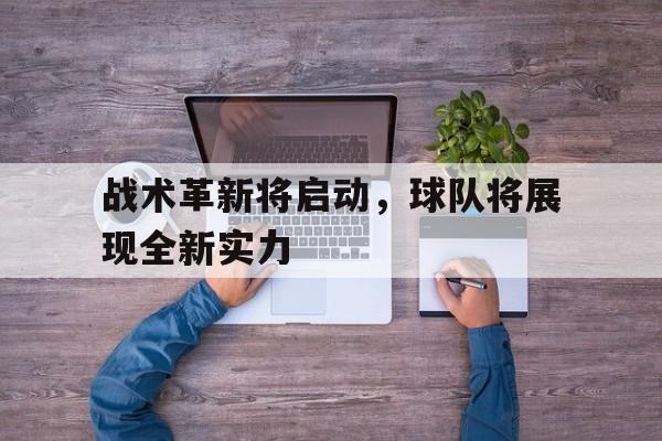 包含战术革新将启动，球队将展现全新实力的词条