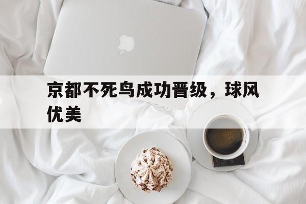 包含京都不死鸟成功晋级，球风优美的词条