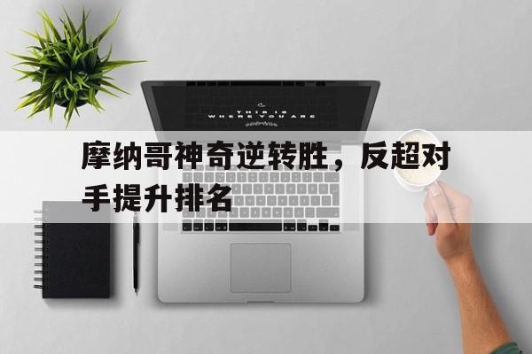 摩纳哥神奇逆转胜，反超对手提升排名的简单介绍