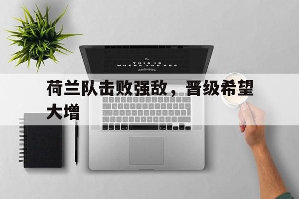 荷兰队击败强敌，晋级希望大增
