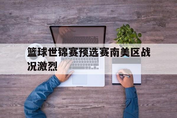 包含篮球世锦赛预选赛南美区战况激烈的词条