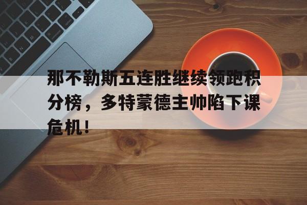 那不勒斯五连胜继续领跑积分榜，多特蒙德主帅陷下课危机！